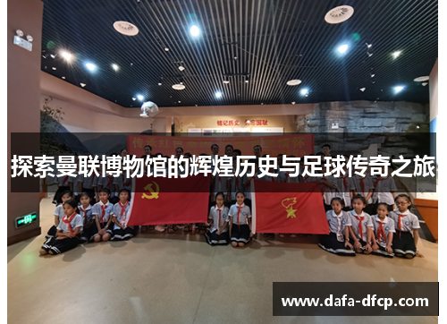 探索曼联博物馆的辉煌历史与足球传奇之旅