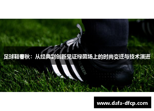 足球鞋春秋：从经典到创新见证绿茵场上的时尚变迁与技术演进