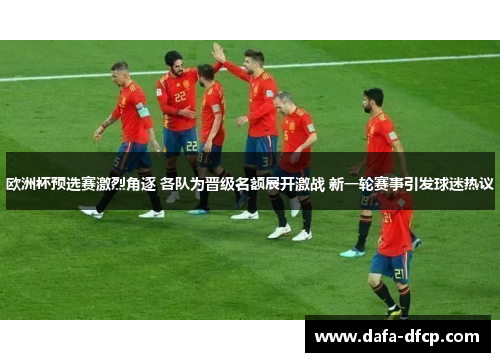 欧洲杯预选赛激烈角逐 各队为晋级名额展开激战 新一轮赛事引发球迷热议 欧洲杯预选赛激烈角逐 各队为晋级名额展开激战 新一轮赛事引发球迷热议