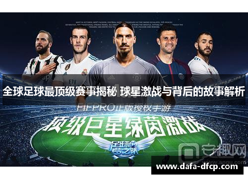 全球足球最顶级赛事揭秘 球星激战与背后的故事解析