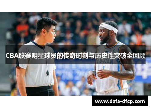 CBA联赛明星球员的传奇时刻与历史性突破全回顾