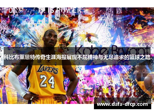 科比布莱恩特传奇生涯海报展现不屈精神与无尽追求的篮球之路 科比布莱恩特传奇生涯海报展现不屈精神与无尽追求的篮球之路