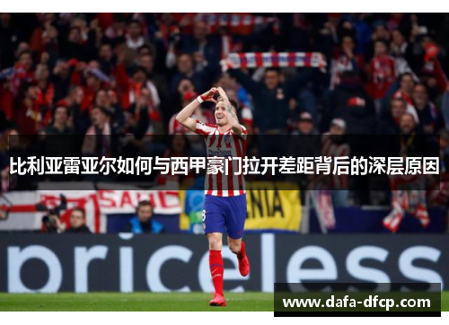 比利亚雷亚尔如何与西甲豪门拉开差距背后的深层原因 比利亚雷亚尔如何与西甲豪门拉开差距背后的深层原因