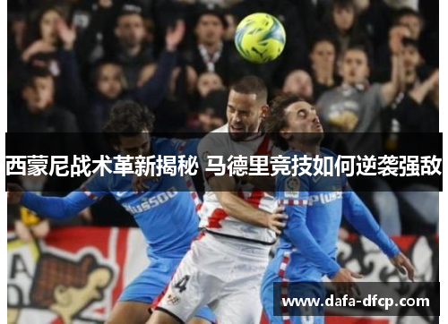 西蒙尼战术革新揭秘 马德里竞技如何逆袭强敌