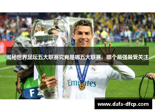 揭秘世界足坛五大联赛究竟是哪五大联赛，哪个最强最受关注