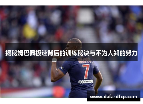 揭秘姆巴佩极速背后的训练秘诀与不为人知的努力