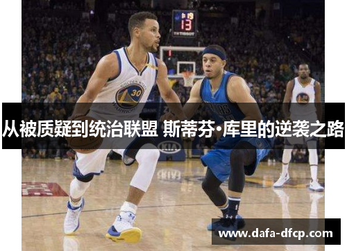 从被质疑到统治联盟 斯蒂芬·库里的逆袭之路
