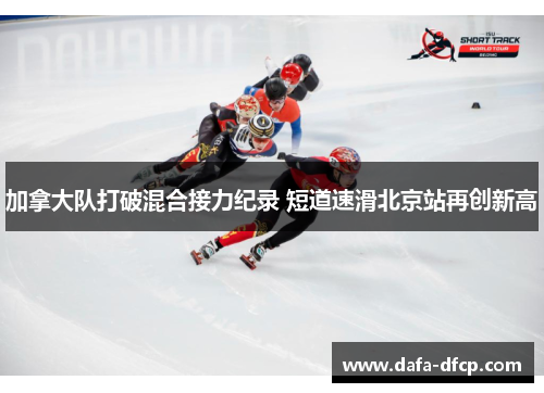 加拿大队打破混合接力纪录 短道速滑北京站再创新高