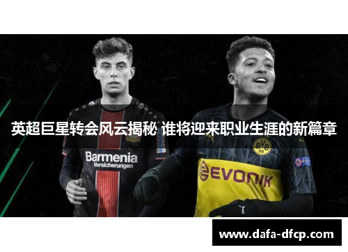 英超巨星转会风云揭秘 谁将迎来职业生涯的新篇章 英超巨星转会风云揭秘 谁将迎来职业生涯的新篇章