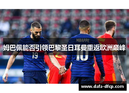 姆巴佩能否引领巴黎圣日耳曼重返欧洲巅峰 姆巴佩能否引领巴黎圣日耳曼重返欧洲巅峰