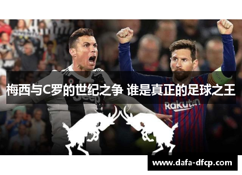 梅西与C罗的世纪之争 谁是真正的足球之王