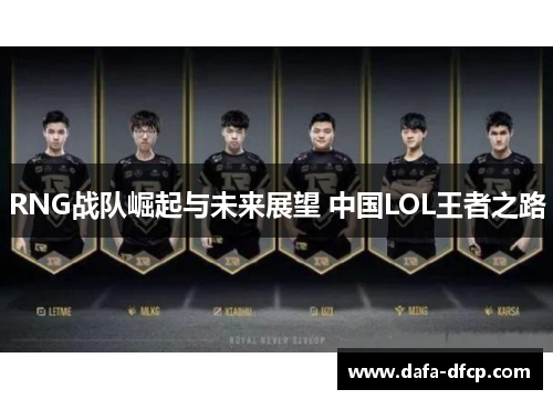 RNG战队崛起与未来展望 中国LOL王者之路 RNG战队崛起与未来展望 中国LOL王者之路