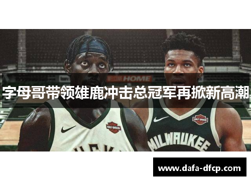 字母哥带领雄鹿冲击总冠军再掀新高潮