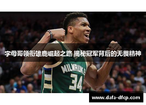 字母哥领衔雄鹿崛起之路 揭秘冠军背后的无畏精神