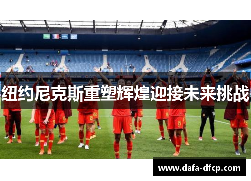 纽约尼克斯重塑辉煌迎接未来挑战