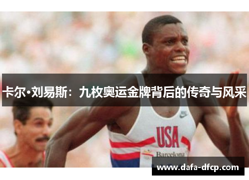 卡尔·刘易斯:九枚奥运金牌背后的传奇与风采 卡尔·刘易斯:九枚奥运金牌背后的传奇与风采