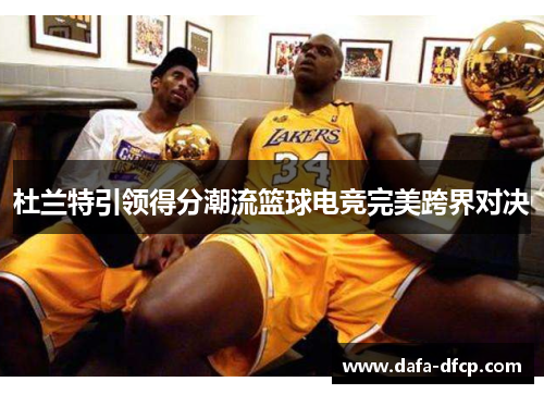 杜兰特引领得分潮流篮球电竞完美跨界对决