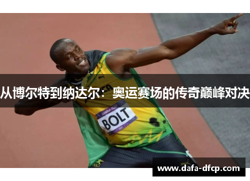 从博尔特到纳达尔：奥运赛场的传奇巅峰对决