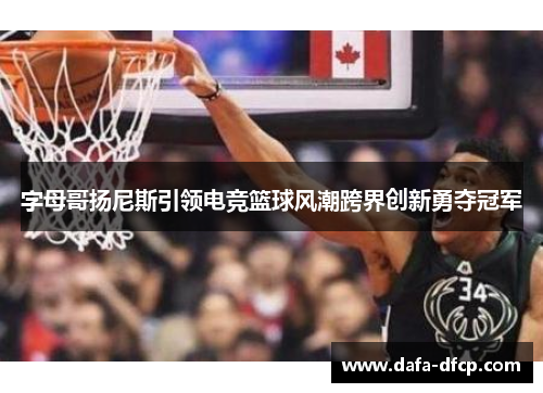 字母哥扬尼斯引领电竞篮球风潮跨界创新勇夺冠军