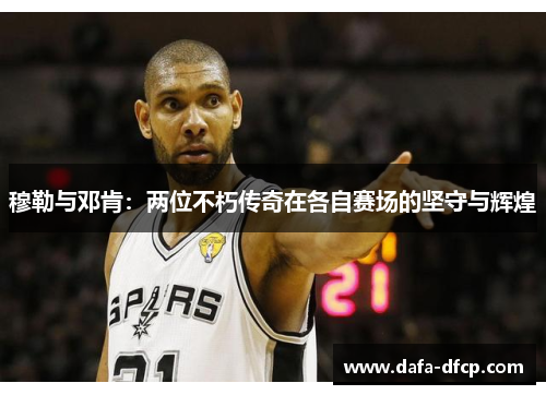 穆勒与邓肯：两位不朽传奇在各自赛场的坚守与辉煌