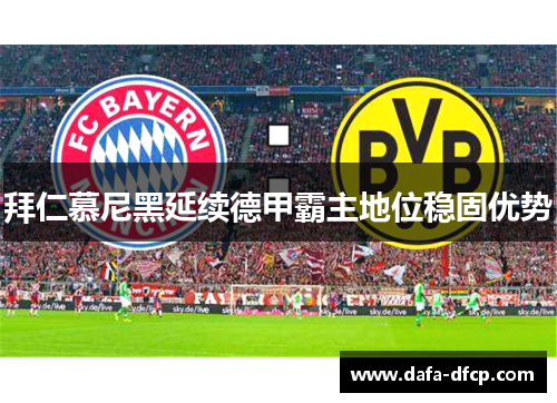 拜仁慕尼黑延续德甲霸主地位稳固优势 拜仁慕尼黑延续德甲霸主地位稳固优势