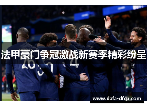 法甲豪门争冠激战新赛季精彩纷呈