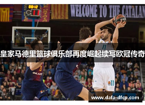 皇家马德里篮球俱乐部再度崛起续写欧冠传奇