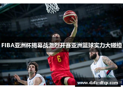 FIBA亚洲杯揭幕战激烈开赛亚洲篮球实力大碰撞