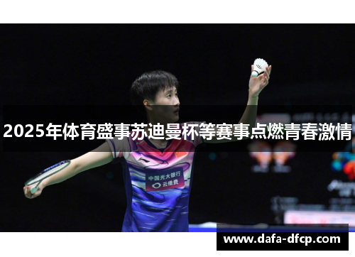 2025年体育盛事苏迪曼杯等赛事点燃青春激情