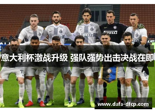 意大利杯激战升级 强队强势出击决战在即 意大利杯激战升级 强队强势出击决战在即