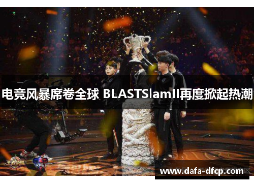 电竞风暴席卷全球 BLASTSlamII再度掀起热潮