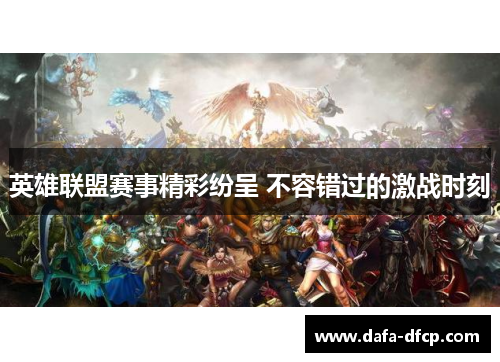 英雄联盟赛事精彩纷呈 不容错过的激战时刻