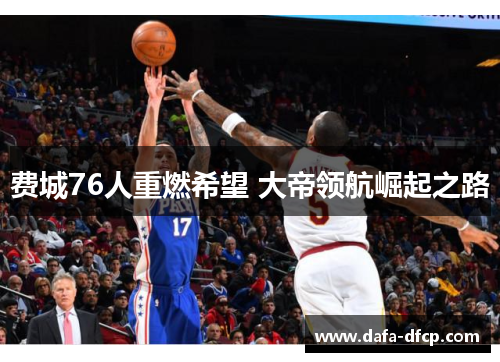 费城76人重燃希望 大帝领航崛起之路