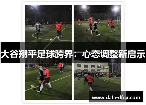 大谷翔平足球跨界:心态调整新启示 大谷翔平足球跨界:心态调整新启示