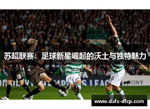 苏超联赛：足球新星崛起的沃土与独特魅力
