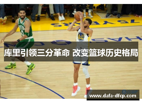 库里引领三分革命 改变篮球历史格局 库里引领三分革命 改变篮球历史格局