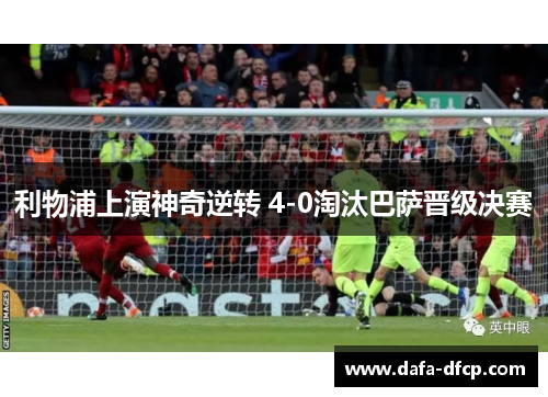利物浦上演神奇逆转 4-0淘汰巴萨晋级决赛 利物浦上演神奇逆转 4-0淘汰巴萨晋级决赛