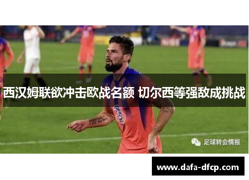 西汉姆联欲冲击欧战名额 切尔西等强敌成挑战