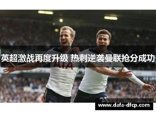 英超激战再度升级 热刺逆袭曼联抢分成功