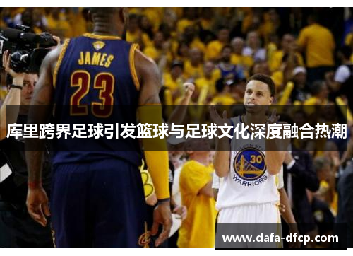 库里跨界足球引发篮球与足球文化深度融合热潮