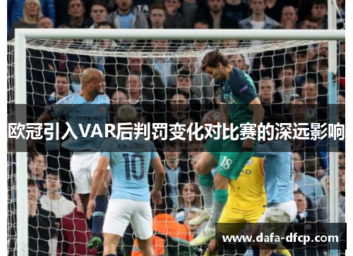 欧冠引入VAR后判罚变化对比赛的深远影响