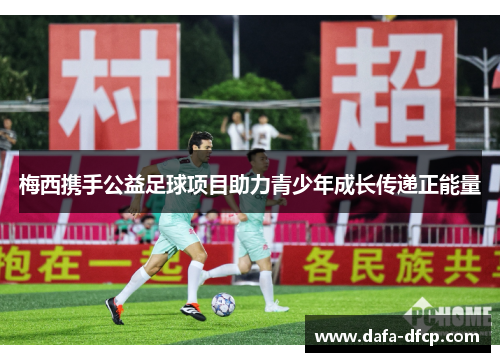 梅西携手公益足球项目助力青少年成长传递正能量