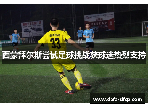 西蒙拜尔斯尝试足球挑战获球迷热烈支持