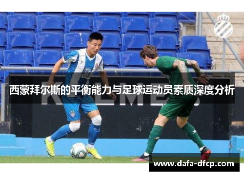 西蒙拜尔斯的平衡能力与足球运动员素质深度分析 西蒙拜尔斯的平衡能力与足球运动员素质深度分析
