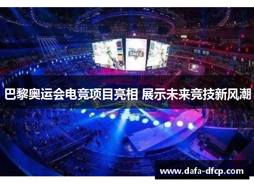 巴黎奥运会电竞项目亮相 展示未来竞技新风潮 巴黎奥运会电竞项目亮相 展示未来竞技新风潮