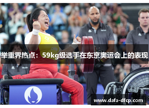 举重界热点：59kg级选手在东京奥运会上的表现